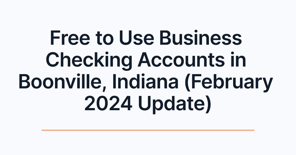 Free to Use Business Checking Accounts in Boonville, Indiana (February 2024 Update)